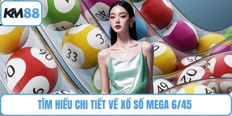 Tìm hiểu chi tiết về xổ số Mega 6/45
